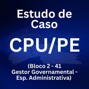 Estudo de Caso para o CPU/PE Bloco 2 (41 Gestor Governamental - Esp. Administrativa) - Júnia Andrade
