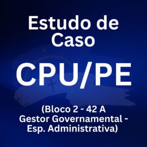 Estudo de Caso para o CPU/PE Bloco 2 (42 Gestor Governamental - Esp. Administrativa) - Júnia Andrade